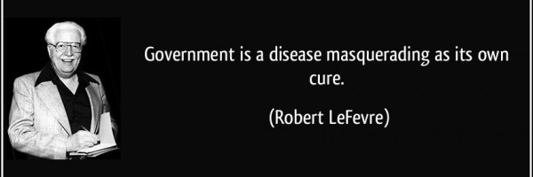 Quote: Government is a Disease Masquerading as its Own Cure - Robert Lefevre
